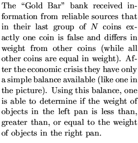 $\textstyle \parbox{.5\textwidth}{
The \lq\lq Gold Bar'' bank received information fr...
... less than, greater than, or equal to the weight of objects in the
right pan. }$