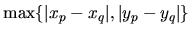 $\max \{ \vert x_p - x_q\vert, \vert y_p - y_q\vert \}$