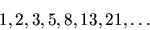 \begin{displaymath}1, 2, 3, 5, 8, 13, 21 , \dots
\end{displaymath}